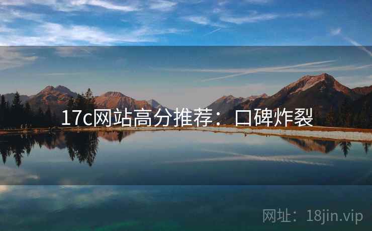 17c网站高分推荐:口碑炸裂 17c网站高分推荐:口碑炸裂