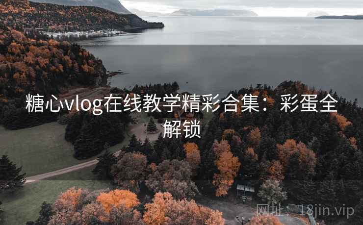 糖心vlog在线教学精彩合集:彩蛋全解锁 糖心vlog在线教学精彩合集:彩蛋全解锁