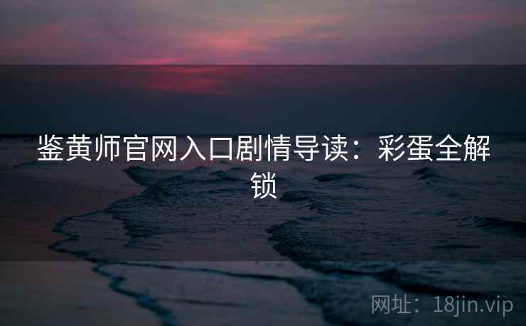 鉴黄师官网入口剧情导读：彩蛋全解锁