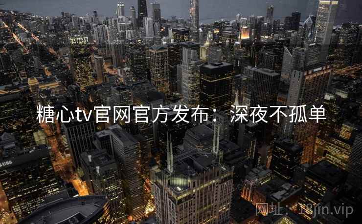 糖心tv官网官方发布:深夜不孤单 糖心tv官网官方发布:深夜不孤单
