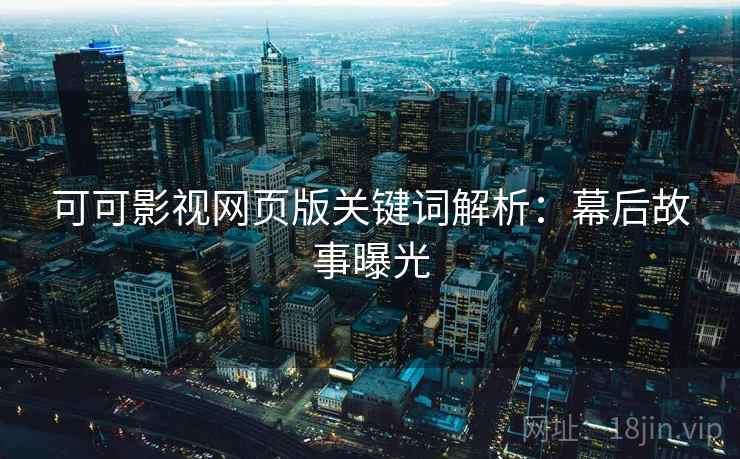 可可影视网页版关键词解析:幕后故事曝光 可可影视网页版关键词解析:幕后故事曝光