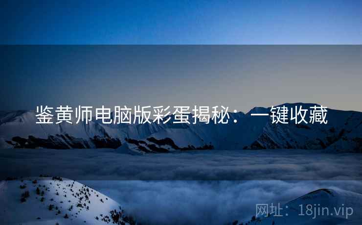 鉴黄师电脑版彩蛋揭秘：一键收藏