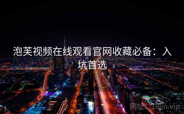 泡芙视频在线观看官网收藏必备：入坑首选