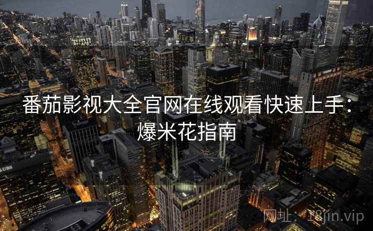 番茄影视大全官网在线观看快速上手：爆米花指南