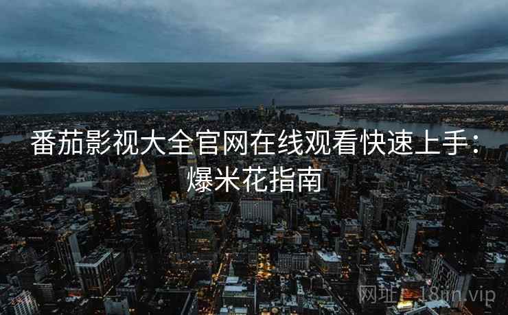 番茄影视大全官网在线观看快速上手:爆米花指南 番茄影视大全官网在线观看快速上手:爆米花指南
