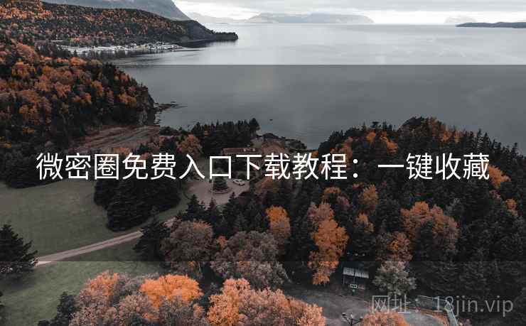 微密圈免费入口下载教程:一键收藏 微密圈免费入口下载教程:一键收藏