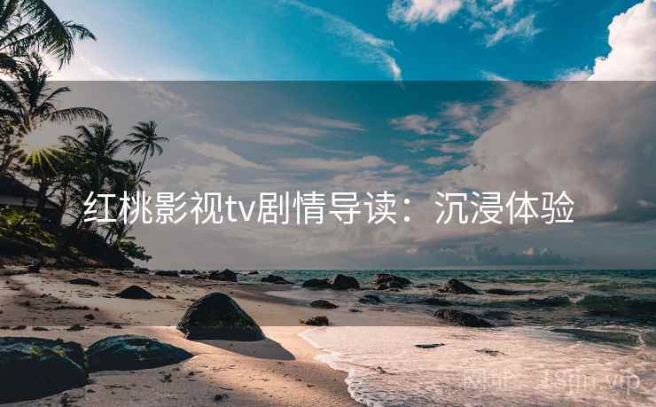 红桃影视tv剧情导读:沉浸体验 红桃影视tv剧情导读:沉浸体验