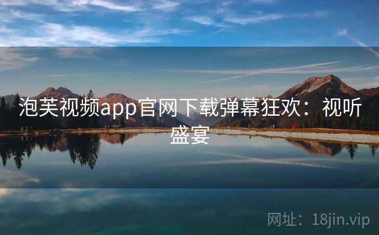 泡芙视频app官网下载弹幕狂欢：视听盛宴