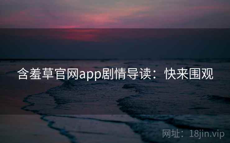 含羞草官网app剧情导读：快来围观