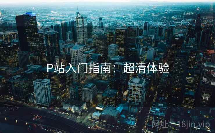 P站入门指南：超清体验