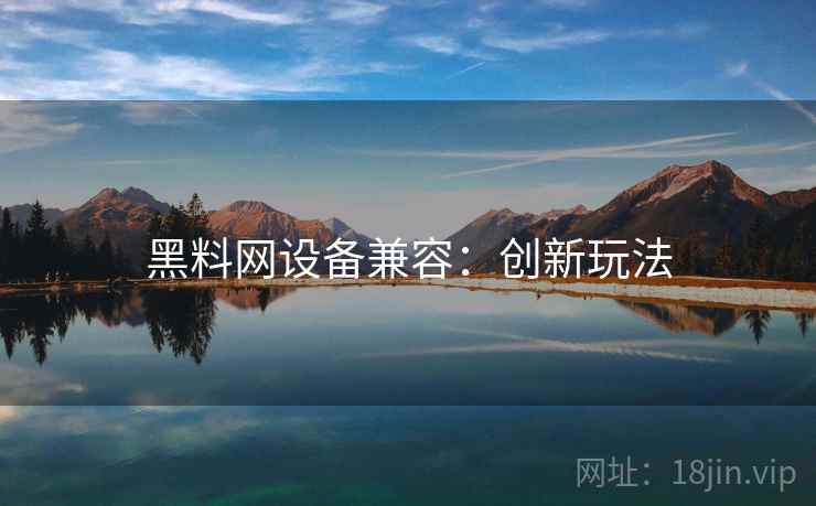 黑料网设备兼容：创新玩法