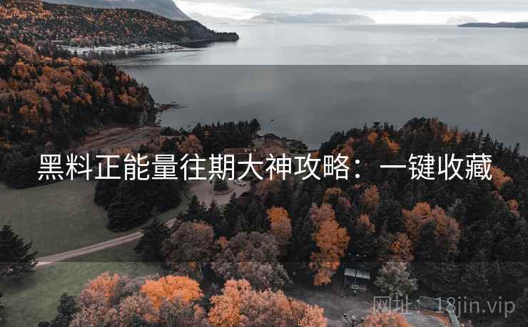 黑料正能量往期大神攻略:一键收藏 黑料正能量往期大神攻略:一键收藏