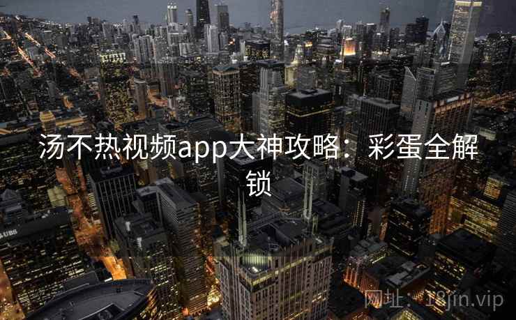 汤不热视频app大神攻略：彩蛋全解锁
